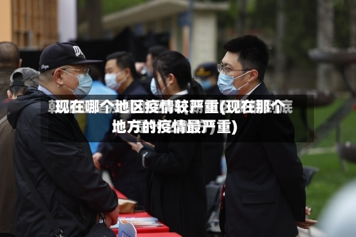 现在哪个地区疫情较严重(现在那个地方的疫情最严重)-第1张图片