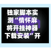 独家脚本实测“情怀麻将开挂神器下载安装”开挂辅助脚本+详细开挂-第1张图片