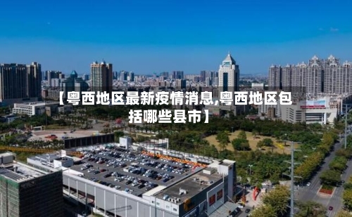 【粤西地区最新疫情消息,粤西地区包括哪些县市】-第1张图片