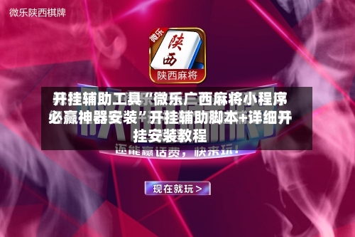 开挂辅助工具“微乐广西麻将小程序必赢神器安装”开挂辅助脚本+详细开挂安装教程-第1张图片