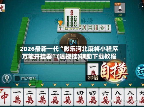 2026最新一代“微乐河北麻将小程序万能开挂器”(透视挂)辅助下载教程-第1张图片