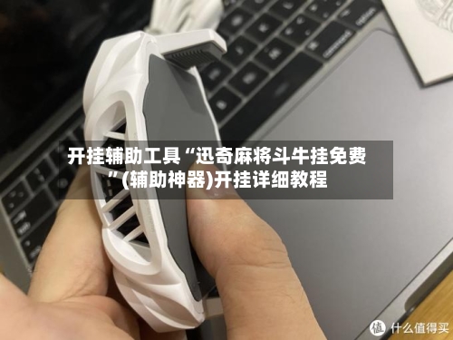 开挂辅助工具“迅奇麻将斗牛挂免费”(辅助神器)开挂详细教程-第1张图片