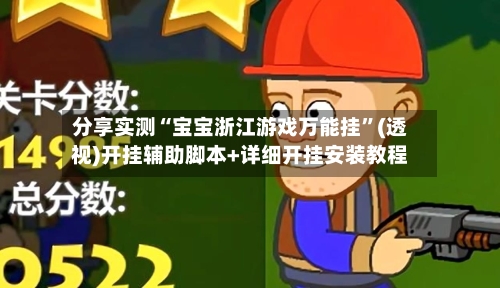 分享实测“宝宝浙江游戏万能挂	”(透视)开挂辅助脚本+详细开挂安装教程-第1张图片
