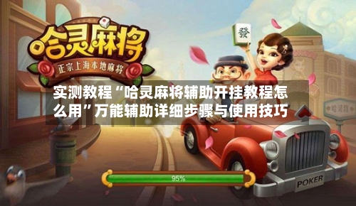 实测教程“哈灵麻将辅助开挂教程怎么用”万能辅助详细步骤与使用技巧-第1张图片