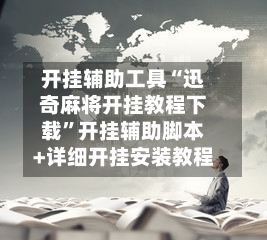 开挂辅助工具“迅奇麻将开挂教程下载”开挂辅助脚本+详细开挂安装教程-第1张图片