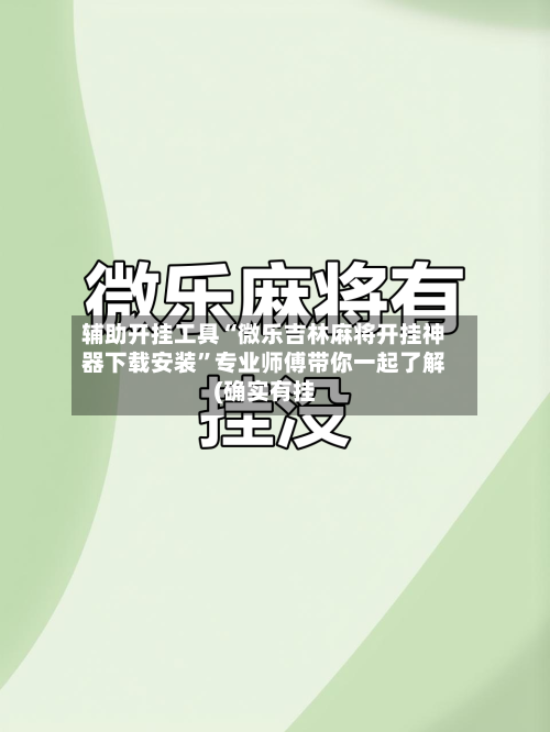 辅助开挂工具“微乐吉林麻将开挂神器下载安装”专业师傅带你一起了解(确实有挂-第1张图片