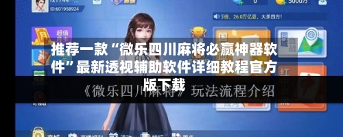 推荐一款“微乐四川麻将必赢神器软件	”最新透视辅助软件详细教程官方版下载-第1张图片