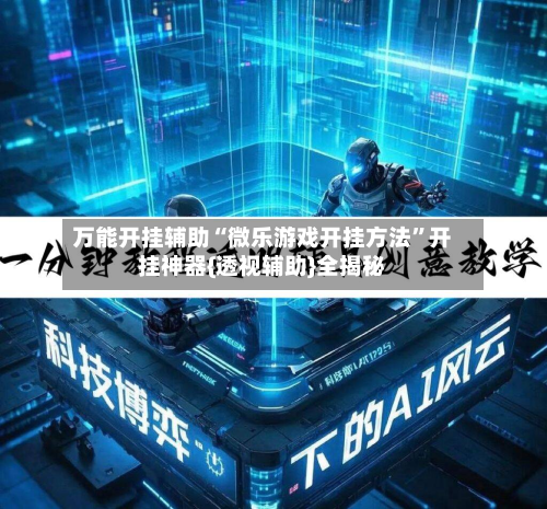 万能开挂辅助“微乐游戏开挂方法	”开挂神器{透视辅助}全揭秘-第1张图片
