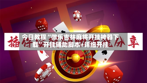 今日教程“微乐吉林麻将开挂神器下载”开挂辅助脚本+详细开挂-第1张图片