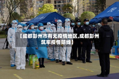 【成都彭州市有无疫情地区,成都彭州筑牢疫情防线】-第1张图片