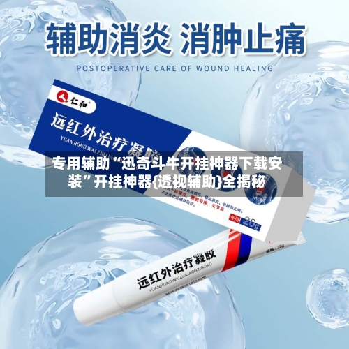 专用辅助“迅奇斗牛开挂神器下载安装”开挂神器{透视辅助}全揭秘-第1张图片