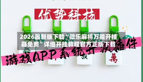 2026最新版下载“微乐麻将万能开挂器免费”详细开挂教程官方正版下载-第1张图片