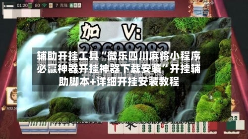 辅助开挂工具“微乐四川麻将小程序必赢神器开挂神器下载安装	”开挂辅助脚本+详细开挂安装教程-第1张图片