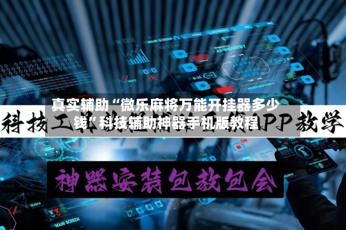 真实辅助“微乐麻将万能开挂器多少钱”科技辅助神器手机版教程-第1张图片