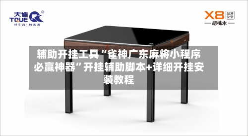 辅助开挂工具“雀神广东麻将小程序必赢神器	”开挂辅助脚本+详细开挂安装教程-第1张图片