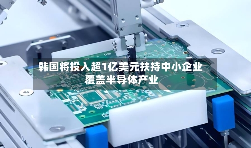 韩国将投入超1亿美元扶持中小企业 覆盖半导体产业-第1张图片
