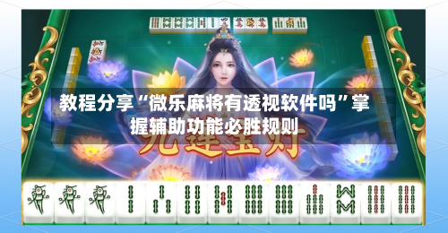 教程分享“微乐麻将有透视软件吗	”掌握辅助功能必胜规则-第1张图片