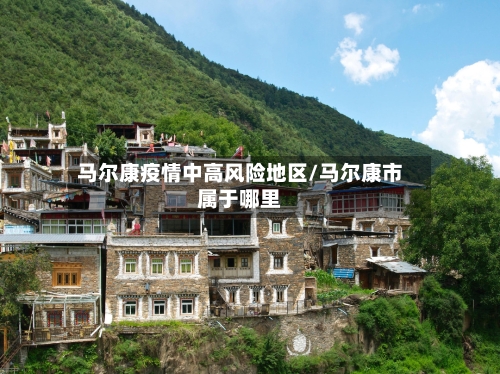 马尔康疫情中高风险地区/马尔康市属于哪里-第1张图片