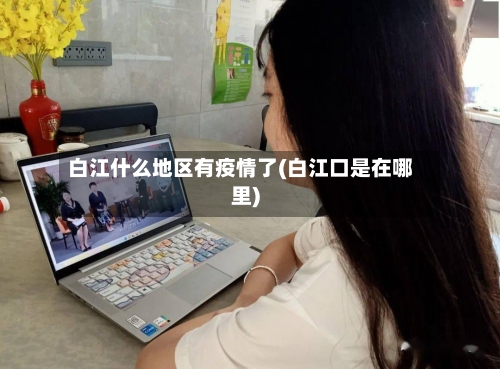 白江什么地区有疫情了(白江口是在哪里)-第1张图片