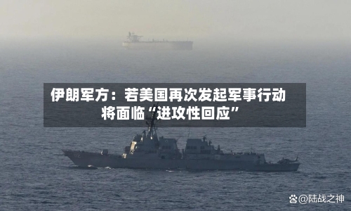 伊朗军方：若美国再次发起军事行动将面临“进攻性回应”-第1张图片