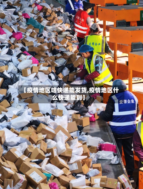 【疫情地区啥快递能发货,疫情地区什么快递能到】-第1张图片