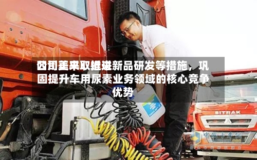 四川美丰：近来公司正采取推进新品研发等措施，巩固提升车用尿素业务领域的核心竞争优势-第1张图片