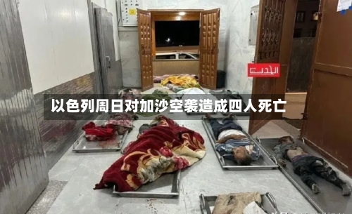 以色列周日对加沙空袭造成四人死亡-第1张图片
