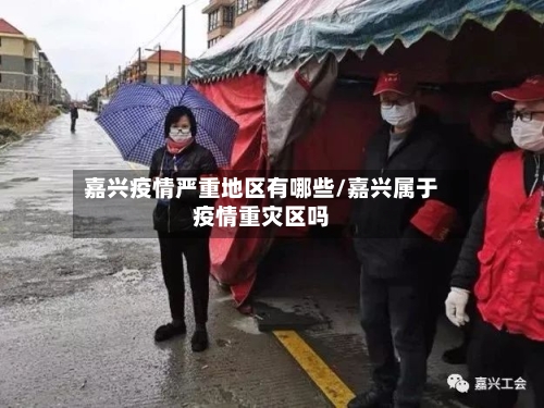 嘉兴疫情严重地区有哪些/嘉兴属于疫情重灾区吗-第1张图片