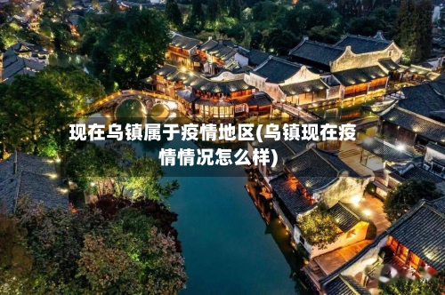 现在乌镇属于疫情地区(乌镇现在疫情情况怎么样)-第1张图片