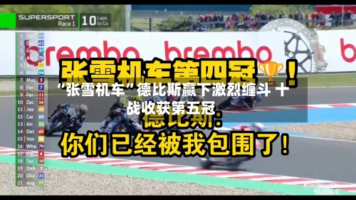 “张雪机车	”德比斯赢下激烈缠斗 十战收获第五冠-第1张图片