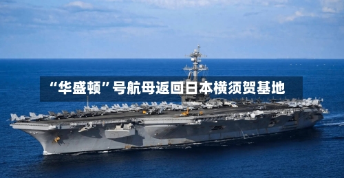 “华盛顿”号航母返回日本横须贺基地-第1张图片