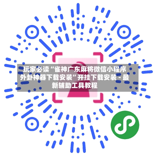 玩家必读“雀神广东麻将微信小程序外卦神器下载安装”开挂下载安装 - 最新辅助工具教程-第1张图片