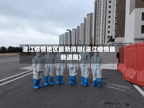 湛江疫情地区最新消息(湛江疫情最新进展)-第1张图片