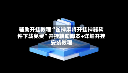 辅助开挂教程“雀神麻将开挂神器软件下载免费	”开挂辅助脚本+详细开挂安装教程-第1张图片