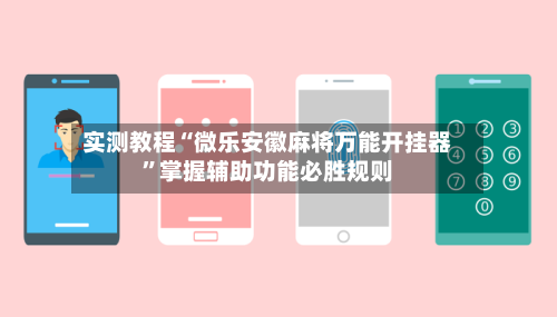 实测教程“微乐安徽麻将万能开挂器”掌握辅助功能必胜规则-第1张图片