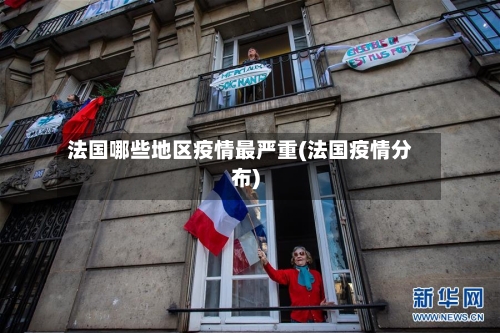 法国哪些地区疫情最严重(法国疫情分布)-第1张图片