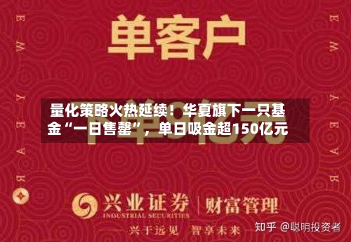 量化策略火热延续！华夏旗下一只基金“一日售罄	”，单日吸金超150亿元-第1张图片