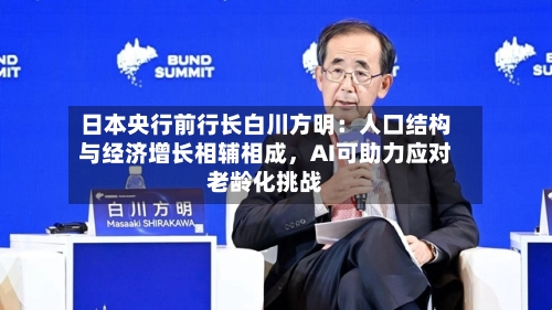 日本央行前行长白川方明：人口结构与经济增长相辅相成，AI可助力应对老龄化挑战-第1张图片