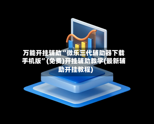 万能开挂辅助“微乐三代辅助器下载手机版”(免费)开挂辅助教学(最新辅助开挂教程)-第1张图片