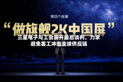 三星电子与工会展开最后谈判	，力求避免罢工冲击全球供应链-第1张图片
