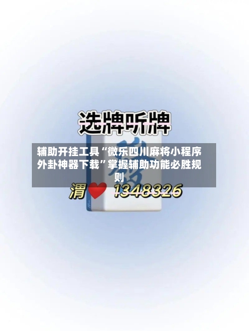 辅助开挂工具“微乐四川麻将小程序外卦神器下载	”掌握辅助功能必胜规则-第1张图片