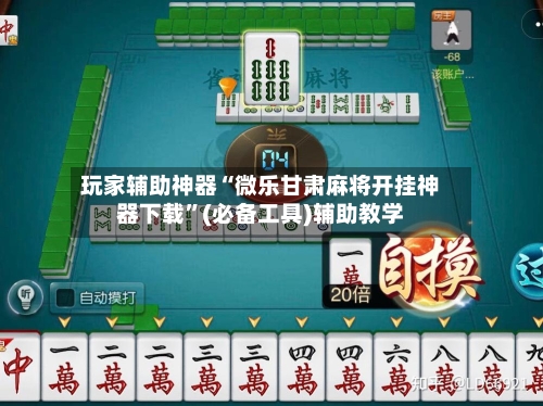 玩家辅助神器“微乐甘肃麻将开挂神器下载	”(必备工具)辅助教学-第1张图片