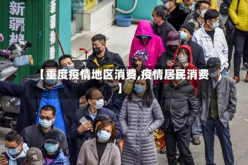 【重度疫情地区消费,疫情居民消费】-第1张图片
