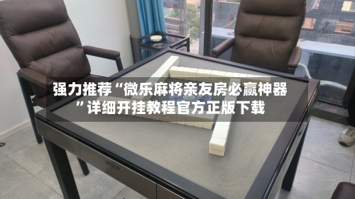 强力推荐“微乐麻将亲友房必赢神器”详细开挂教程官方正版下载-第1张图片