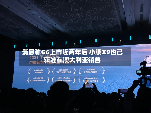 消息称G6上市近两年后 小鹏X9也已获准在澳大利亚销售-第1张图片