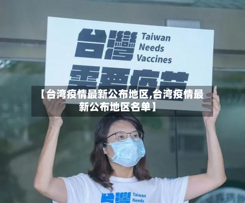 【台湾疫情最新公布地区,台湾疫情最新公布地区名单】-第1张图片