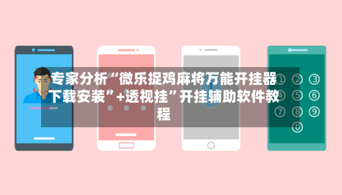 专家分析“微乐捉鸡麻将万能开挂器下载安装”+透视挂	”开挂辅助软件教程-第1张图片