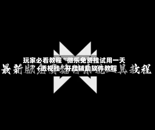 玩家必看教程“微乐免费挂试用一天”+透视挂	”开挂辅助软件教程-第1张图片