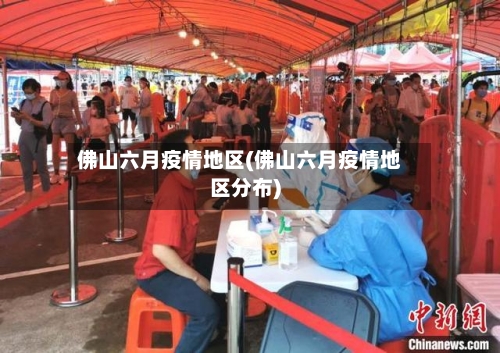 佛山六月疫情地区(佛山六月疫情地区分布)-第1张图片