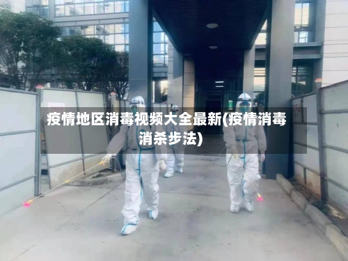 疫情地区消毒视频大全最新(疫情消毒消杀步法)-第1张图片